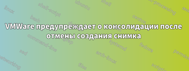 VMWare предупреждает о консолидации после отмены создания снимка
