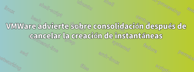 VMWare advierte sobre consolidación después de cancelar la creación de instantáneas