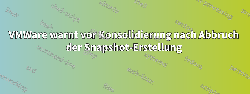 VMWare warnt vor Konsolidierung nach Abbruch der Snapshot-Erstellung