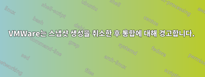 VMWare는 스냅샷 생성을 취소한 후 통합에 대해 경고합니다.