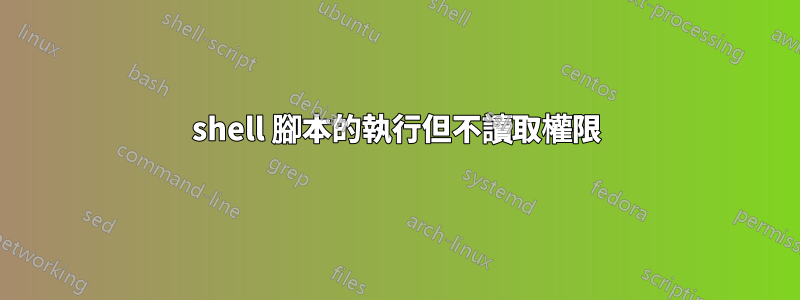 shell 腳本的執行但不讀取權限