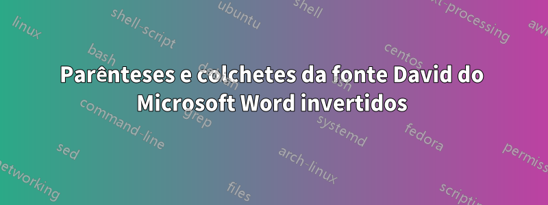 Parênteses e colchetes da fonte David do Microsoft Word invertidos