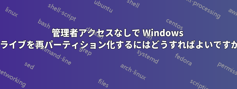 管理者アクセスなしで Windows ドライブを再パーティション化するにはどうすればよいですか?