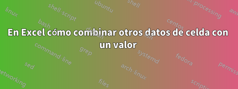 En Excel cómo combinar otros datos de celda con un valor