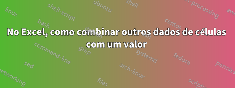 No Excel, como combinar outros dados de células com um valor