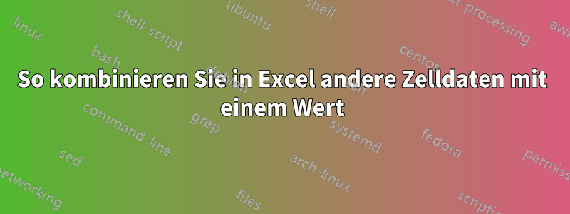 So kombinieren Sie in Excel andere Zelldaten mit einem Wert