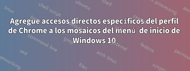 Agregue accesos directos específicos del perfil de Chrome a los mosaicos del menú de inicio de Windows 10