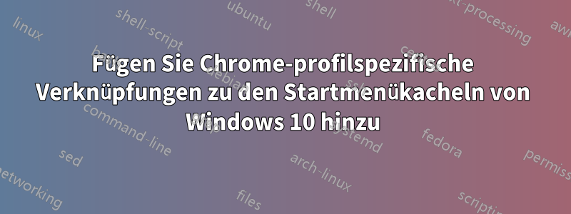 Fügen Sie Chrome-profilspezifische Verknüpfungen zu den Startmenükacheln von Windows 10 hinzu