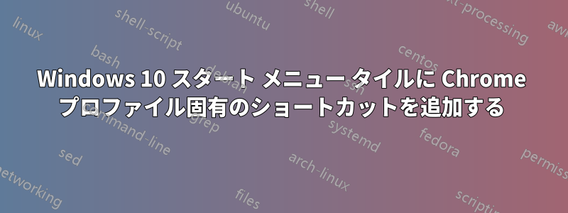 Windows 10 スタート メニュー タイルに Chrome プロファイル固有のショートカットを追加する