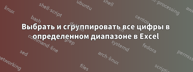 Выбрать и сгруппировать все цифры в определенном диапазоне в Excel