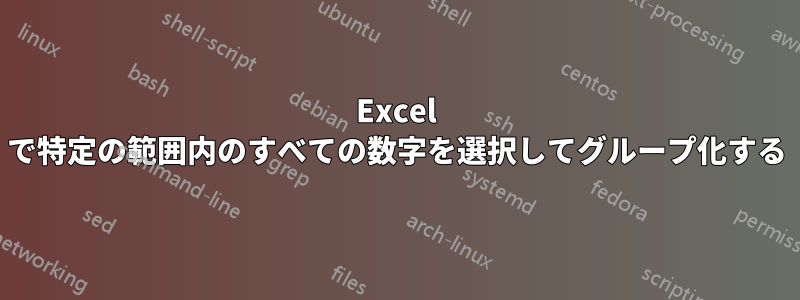 Excel で特定の範囲内のすべての数字を選択してグループ化する