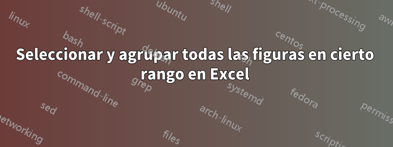 Seleccionar y agrupar todas las figuras en cierto rango en Excel