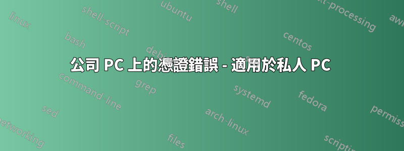 公司 PC 上的憑證錯誤 - 適用於私人 PC