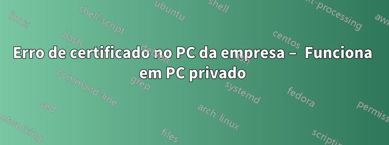 Erro de certificado no PC da empresa – Funciona em PC privado