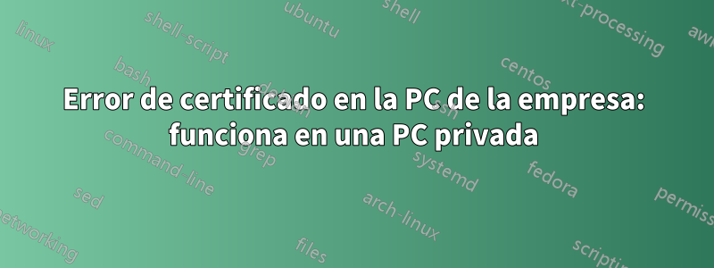 Error de certificado en la PC de la empresa: funciona en una PC privada