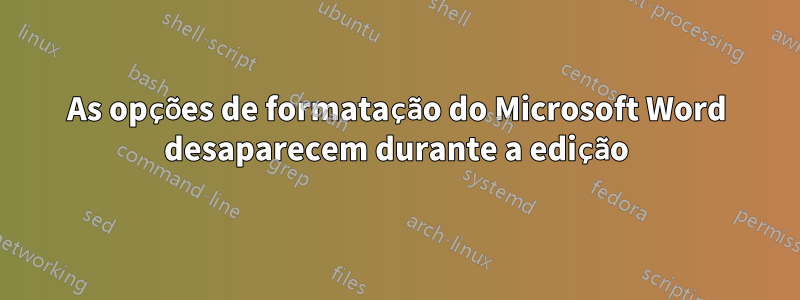 As opções de formatação do Microsoft Word desaparecem durante a edição