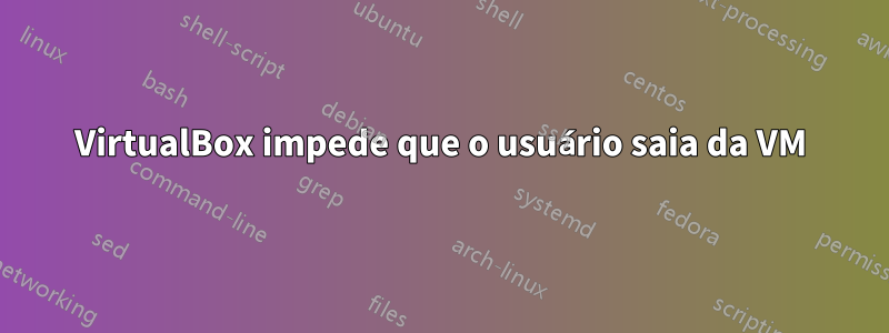 VirtualBox impede que o usuário saia da VM