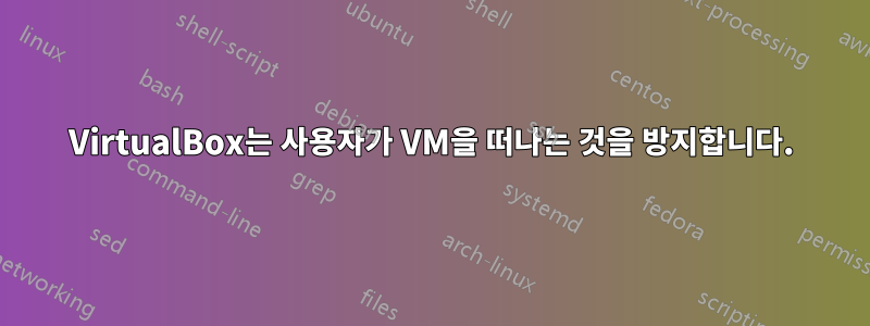 VirtualBox는 사용자가 VM을 떠나는 것을 방지합니다.