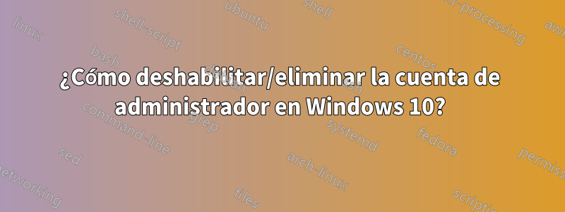 ¿Cómo deshabilitar/eliminar la cuenta de administrador en Windows 10?