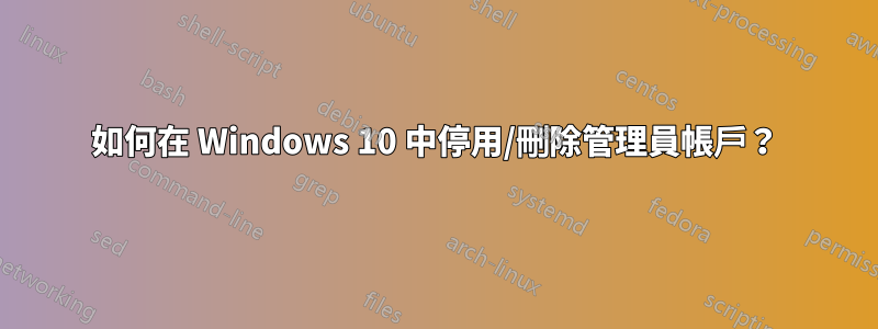 如何在 Windows 10 中停用/刪除管理員帳戶？