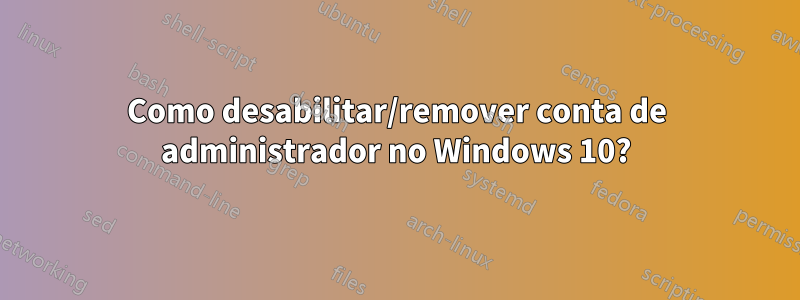 Como desabilitar/remover conta de administrador no Windows 10?