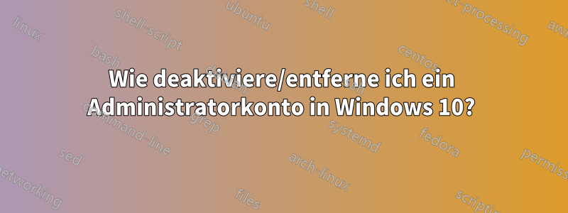 Wie deaktiviere/entferne ich ein Administratorkonto in Windows 10?