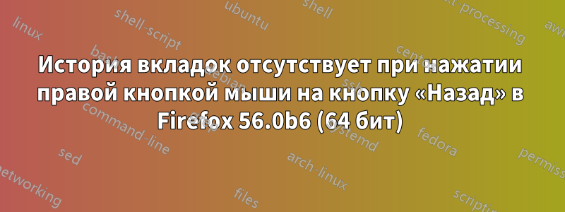 История вкладок отсутствует при нажатии правой кнопкой мыши на кнопку «Назад» в Firefox 56.0b6 (64 бит)