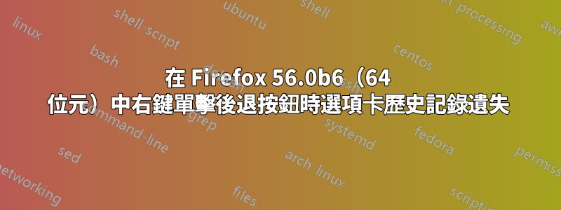 在 Firefox 56.0b6（64 位元）中右鍵單擊後退按鈕時選項卡歷史記錄遺失