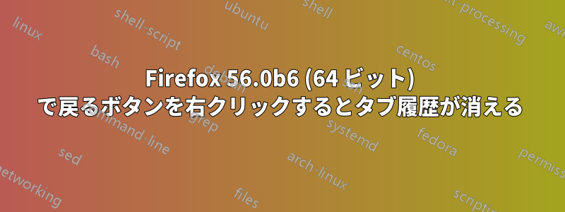 Firefox 56.0b6 (64 ビット) で戻るボタンを右クリックするとタブ履歴が消える