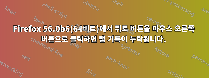 Firefox 56.0b6(64비트)에서 뒤로 버튼을 마우스 오른쪽 버튼으로 클릭하면 탭 기록이 누락됩니다.