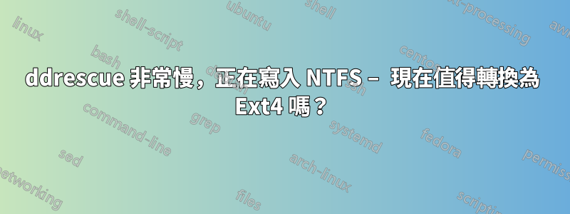 ddrescue 非常慢，正在寫入 NTFS – 現在值得轉換為 Ext4 嗎？