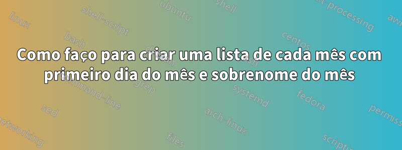 Como faço para criar uma lista de cada mês com primeiro dia do mês e sobrenome do mês