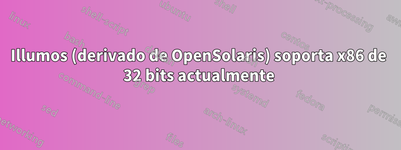 Illumos (derivado de OpenSolaris) soporta x86 de 32 bits actualmente