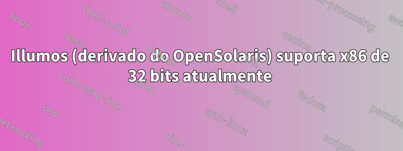 Illumos (derivado do OpenSolaris) suporta x86 de 32 bits atualmente