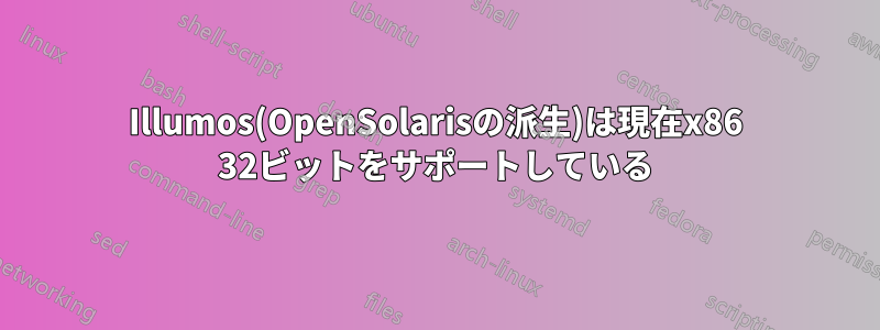 Illumos(OpenSolarisの派生)は現在x86 32ビットをサポートしている
