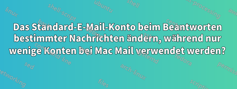 Das Standard-E-Mail-Konto beim Beantworten bestimmter Nachrichten ändern, während nur wenige Konten bei Mac Mail verwendet werden?