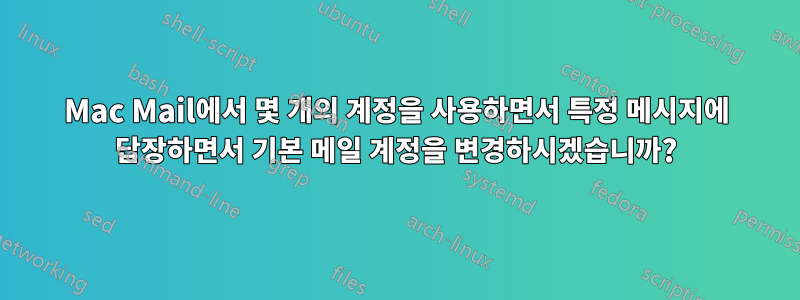 Mac Mail에서 몇 개의 계정을 사용하면서 특정 메시지에 답장하면서 기본 메일 계정을 변경하시겠습니까?