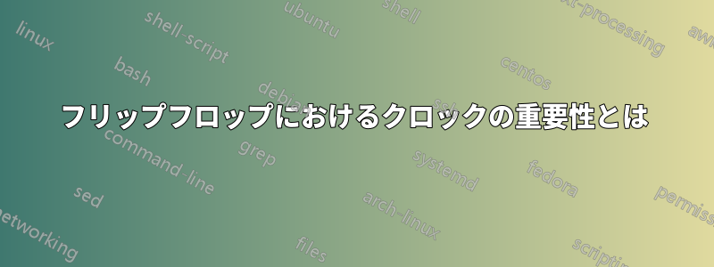 フリップフロップにおけるクロックの重要性とは