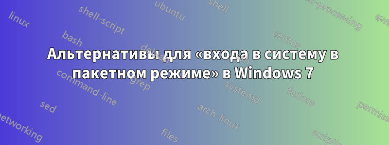 Альтернативы для «входа в систему в пакетном режиме» в Windows 7