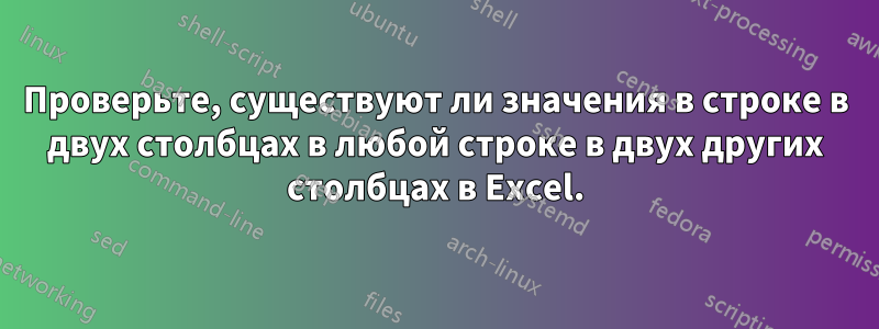 Проверьте, существуют ли значения в строке в двух столбцах в любой строке в двух других столбцах в Excel.