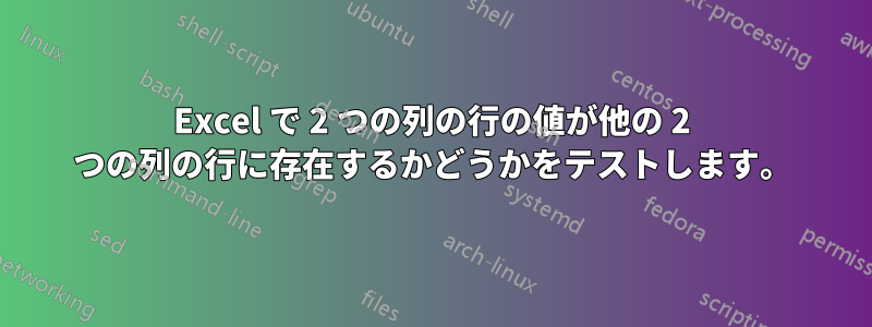 Excel で 2 つの列の行の値が他の 2 つの列の行に存在するかどうかをテストします。