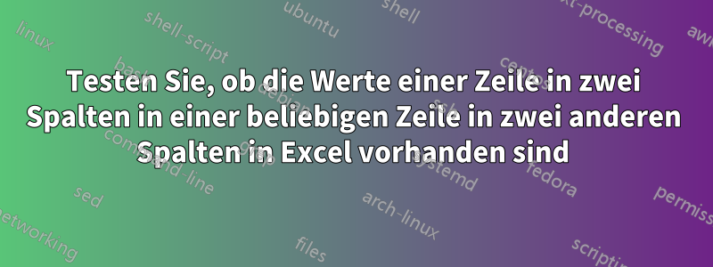 Testen Sie, ob die Werte einer Zeile in zwei Spalten in einer beliebigen Zeile in zwei anderen Spalten in Excel vorhanden sind