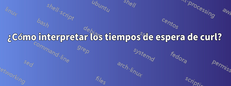 ¿Cómo interpretar los tiempos de espera de curl?