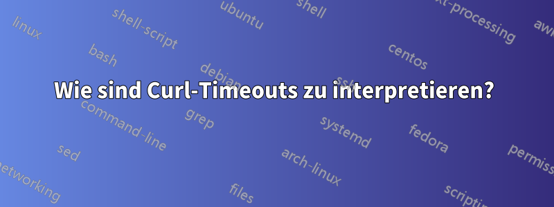 Wie sind Curl-Timeouts zu interpretieren?