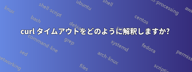 curl タイムアウトをどのように解釈しますか?