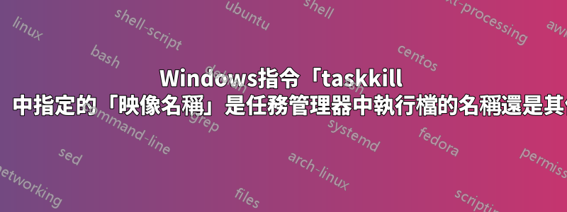 Windows指令「taskkill /im」中指定的「映像名稱」是任務管理器中執行檔的名稱還是其他？