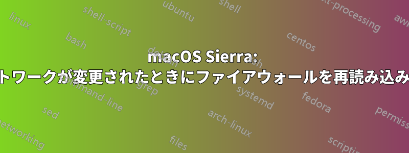 macOS Sierra: ネットワークが変更されたときにファイアウォールを再読み込みする