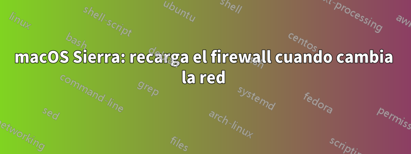 macOS Sierra: recarga el firewall cuando cambia la red