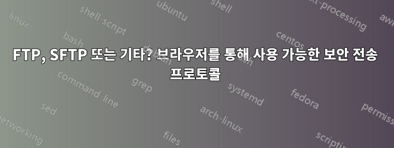 FTP, SFTP 또는 기타? 브라우저를 통해 사용 가능한 보안 전송 프로토콜