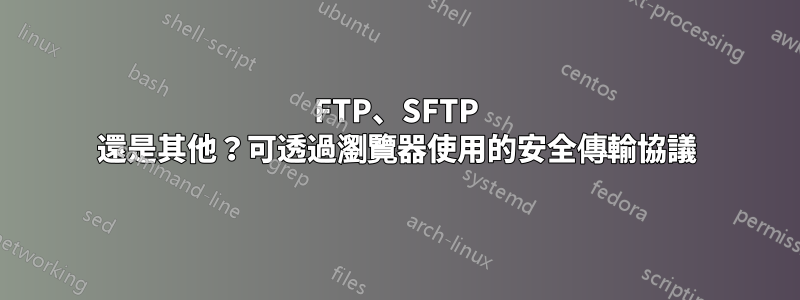 FTP、SFTP 還是其他？可透過瀏覽器使用的安全傳輸協議